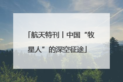 航天特刊丨中国“牧星人”的深空征途