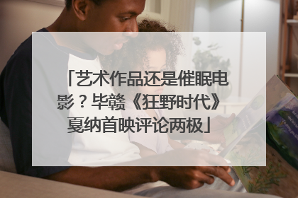 艺术作品还是催眠电影？毕赣《狂野时代》戛纳首映评论两极