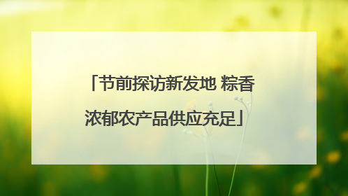 节前探访新发地 粽香浓郁农产品供应充足