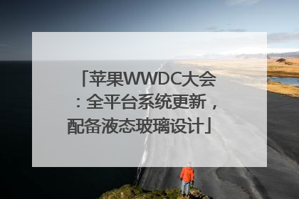 苹果WWDC大会：全平台系统更新，配备液态玻璃设计