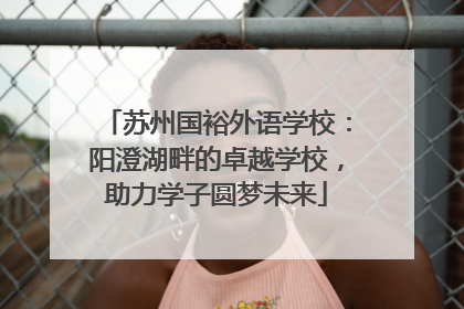 苏州国裕外语学校：阳澄湖畔的卓越学校，助力学子圆梦未来