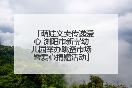 萌娃义卖传递爱心 浏阳市新翼幼儿园举办跳蚤市场暨爱心捐赠活动