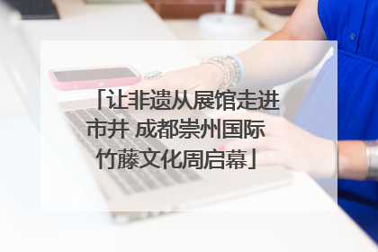 让非遗从展馆走进市井 成都崇州国际竹藤文化周启幕