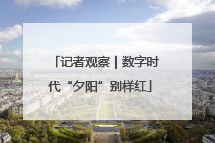 记者观察｜数字时代“夕阳”别样红