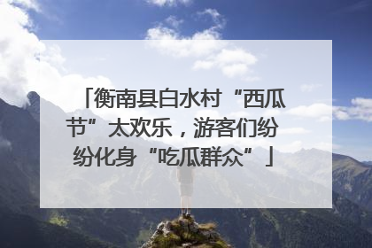 衡南县白水村“西瓜节”太欢乐，游客们纷纷化身“吃瓜群众”