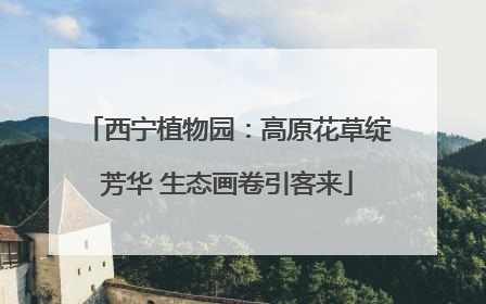 西宁植物园：高原花草绽芳华 生态画卷引客来