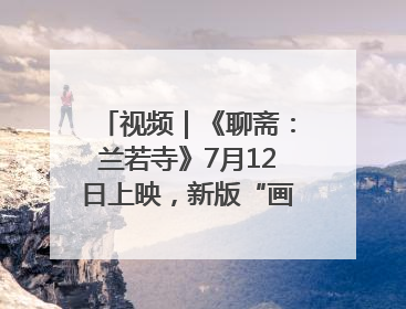 视频｜《聊斋：兰若寺》7月12日上映，新版“画皮”预告来了