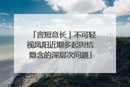 言短意长｜不可轻视凤阳近期多起舆情隐含的深层次问题