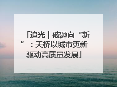 追光｜破题向“新”：天桥以城市更新驱动高质量发展