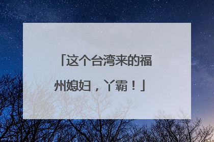 这个台湾来的福州媳妇，丫霸！