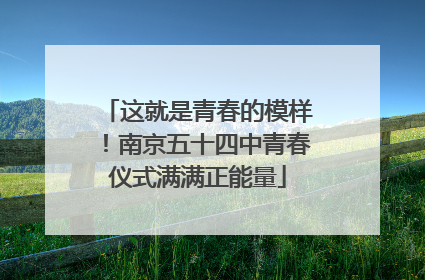 这就是青春的模样！南京五十四中青春仪式满满正能量