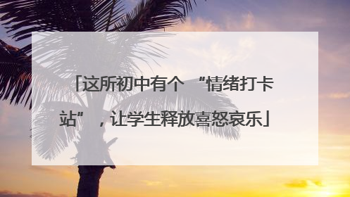 这所初中有个 “情绪打卡站”，让学生释放喜怒哀乐