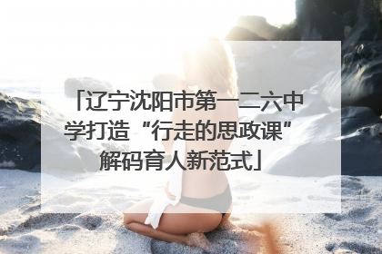 辽宁沈阳市第一二六中学打造“行走的思政课” 解码育人新范式
