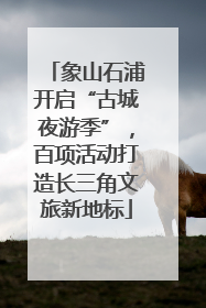 象山石浦开启“古城夜游季”，百项活动打造长三角文旅新地标