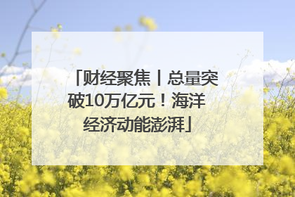 财经聚焦丨总量突破10万亿元！海洋经济动能澎湃