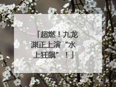 超燃！九龙渊正上演“水上狂飙”！