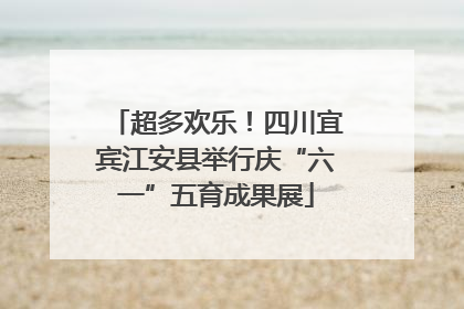 超多欢乐！四川宜宾江安县举行庆“六一”五育成果展