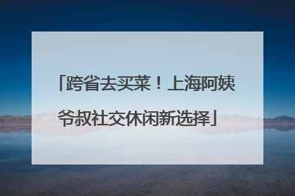 跨省去买菜！上海阿姨爷叔社交休闲新选择