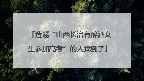 造谣“山西长治有醉酒女生参加高考”的人找到了