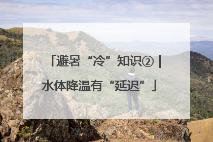 避暑“冷”知识②｜水体降温有“延迟”