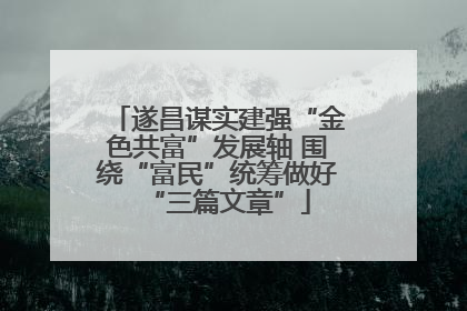 遂昌谋实建强“金色共富”发展轴 围绕“富民”统筹做好“三篇文章”