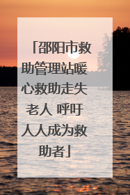 邵阳市救助管理站暖心救助走失老人 呼吁人人成为救助者