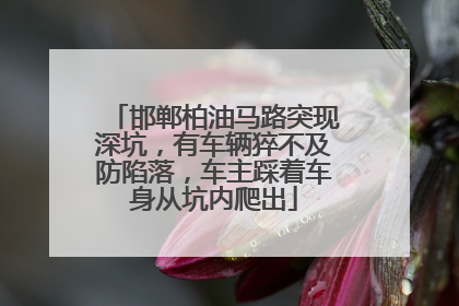 邯郸柏油马路突现深坑，有车辆猝不及防陷落，车主踩着车身从坑内爬出