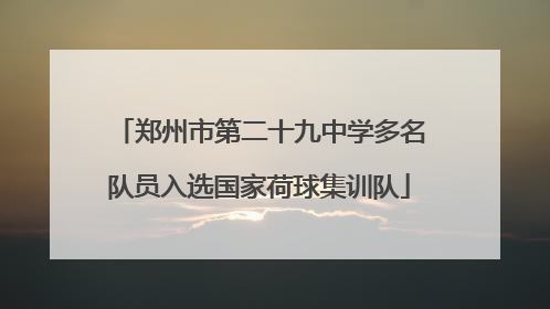 郑州市第二十九中学多名队员入选国家荷球集训队