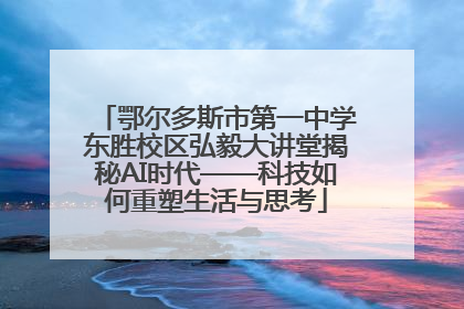 鄂尔多斯市第一中学东胜校区弘毅大讲堂揭秘AI时代——科技如何重塑生活与思考