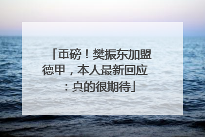 重磅！樊振东加盟德甲，本人最新回应：真的很期待