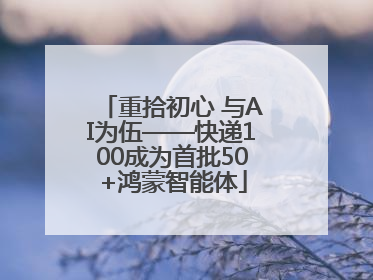 重拾初心 与AI为伍——快递100成为首批50+鸿蒙智能体