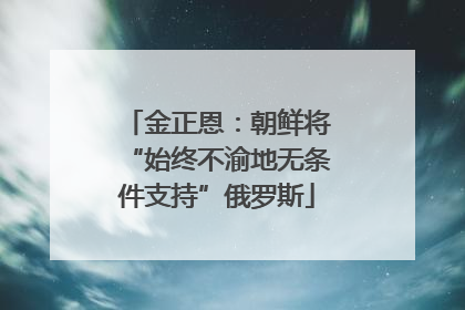 金正恩：朝鲜将“始终不渝地无条件支持”俄罗斯