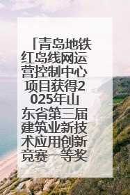 青岛地铁红岛线网运营控制中心项目获得2025年山东省第三届建筑业新技术应用创新竞赛一等奖
