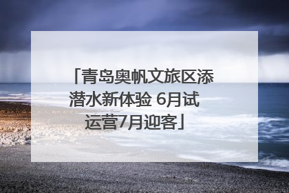 青岛奥帆文旅区添潜水新体验 6月试运营7月迎客
