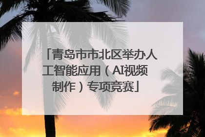 青岛市市北区举办人工智能应用（AI视频制作）专项竞赛