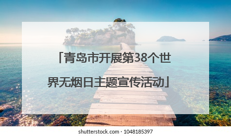 青岛市开展第38个世界无烟日主题宣传活动