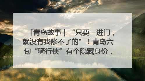 青岛故事｜“只要一进门，就没有我修不了的”！青岛六旬“骑行侠”有个隐藏身份，社区“全能维修工”