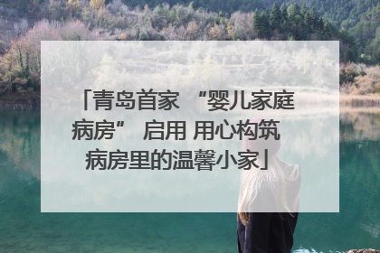 青岛首家 “婴儿家庭病房” 启用 用心构筑病房里的温馨小家