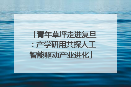 青年草坪走进复旦：产学研用共探人工智能驱动产业进化