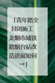 青年路全封闭施工 龙烟市域铁路烟台站改造进展如何→