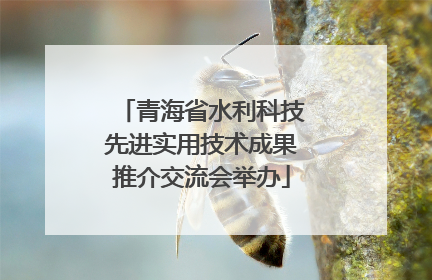 青海省水利科技先进实用技术成果推介交流会举办