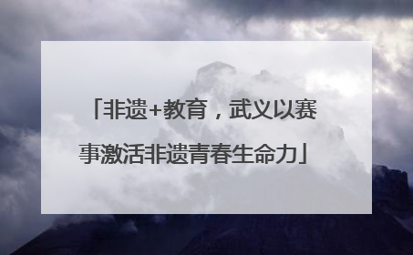 非遗+教育，武义以赛事激活非遗青春生命力