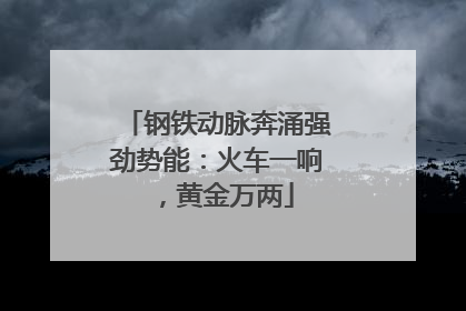 钢铁动脉奔涌强劲势能：火车一响，黄金万两