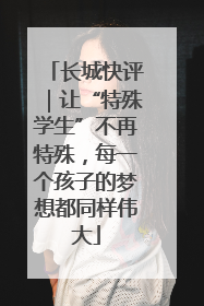 长城快评｜让“特殊学生”不再特殊，每一个孩子的梦想都同样伟大