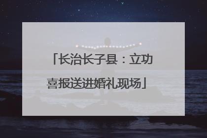 长治长子县：立功喜报送进婚礼现场