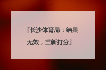 长沙体育局：结果无效，重新打分