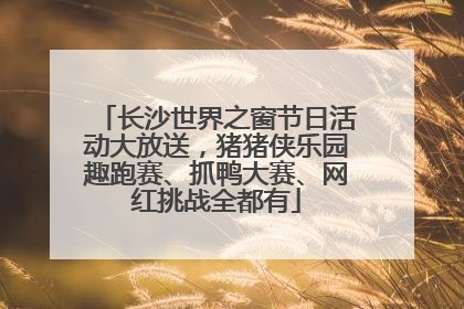 长沙世界之窗节日活动大放送，猪猪侠乐园趣跑赛、抓鸭大赛、网红挑战全都有
