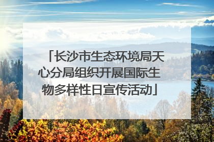 长沙市生态环境局天心分局组织开展国际生物多样性日宣传活动