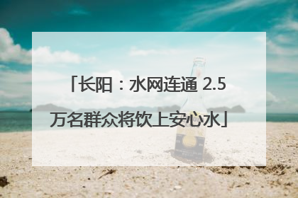 长阳：水网连通 2.5万名群众将饮上安心水