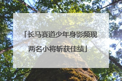 长马赛道少年身影频现 两名小将斩获佳绩